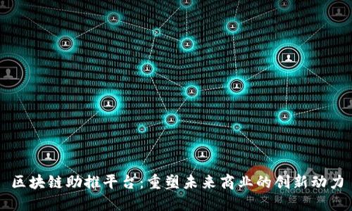 区块链助推平台:重塑未来商业的创新动力