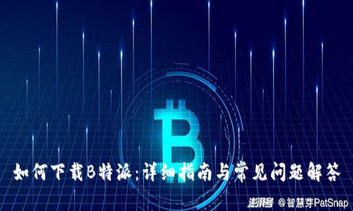 如何下载B特派:详细指南与常见问题解答