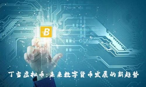 丁当虚拟币:未来数字货币发展的新趋势