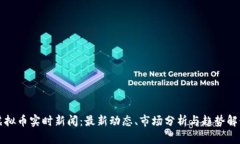 虚拟币实时新闻：最新动态、市场分析