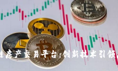 三明市区块链房产交易平台:创新技术引领房地产新未来