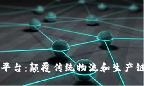 首个区块链供应链平台:颠覆传统物流和生产链条的创新解决方案