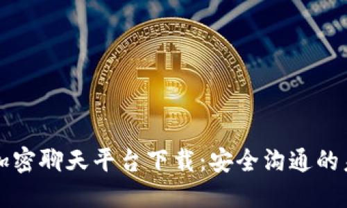区块链加密聊天平台下载:安全沟通的未来选择