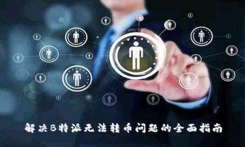 解决B特派无法转币问题的全面指南