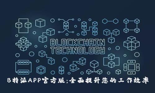 B特派APP官方版:全面提升您的工作效率