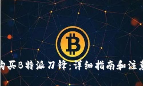 如何购买B特派刀锋:详细指南和注意事项