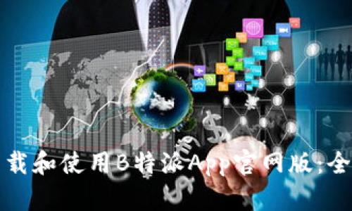 如何下载和使用B特派App官网版:全面指南