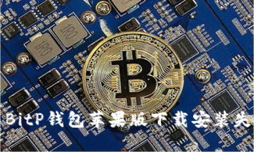 如何解决BitP钱包苹果版下载安装失败的问题