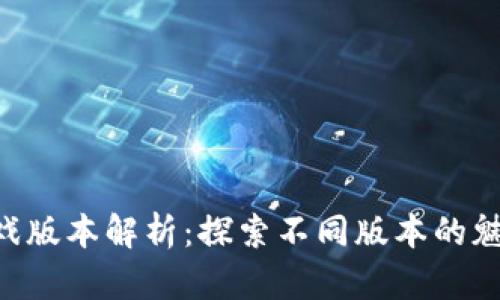 B特派游戏版本解析:探索不同版本的魅力与特点