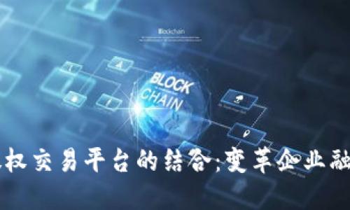 区块链与股权交易平台的结合:变革企业融资的新模式