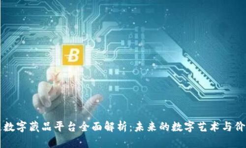 区块链数字藏品平台全面解析:未来的数字艺术与价值收藏