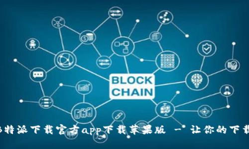 全方位解析B特派下载官方app下载苹果版 - 让你的下载体验更便捷