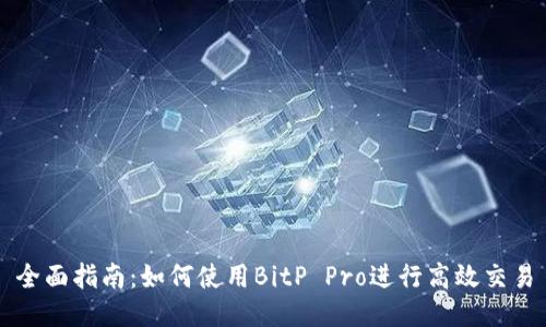 全面指南:如何使用BitP Pro进行高效交易