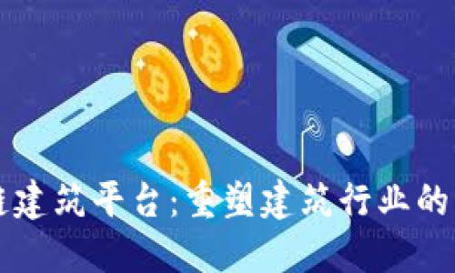区块链建筑平台:重塑建筑行业的新纪元