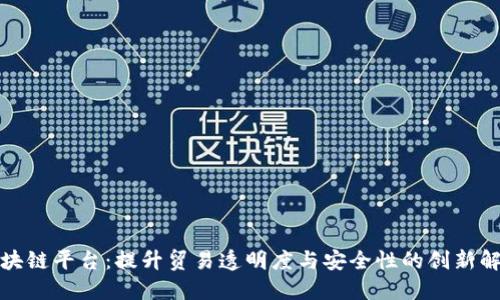 海关区块链平台:提升贸易透明度与安全性的创新解决方案
