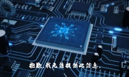 抱歉，我无法提供此信息。