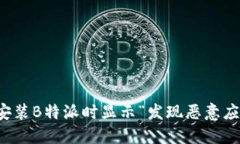 如何解决安装B特派时显示“发现恶意