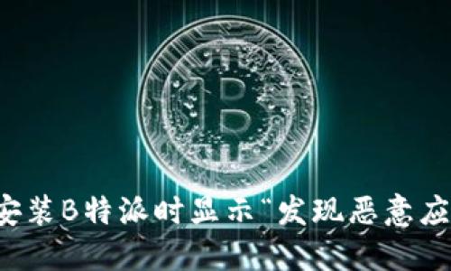 如何解决安装B特派时显示“发现恶意应用”的问题