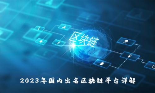 2023年国内出名区块链平台详解