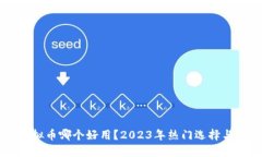 区块链虚拟币哪个好用？2023年热门选