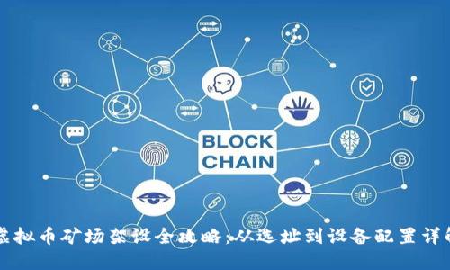 虚拟币矿场架设全攻略:从选址到设备配置详解