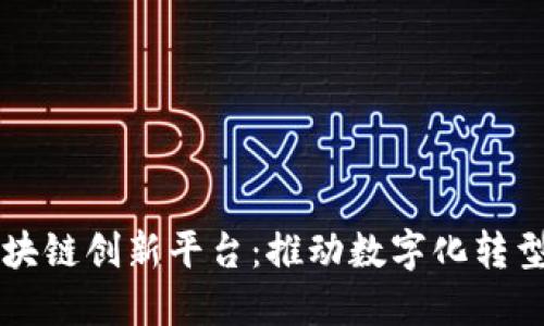 中国区块链创新平台:推动数字化转型的引擎