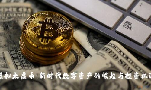 虚拟太虚币:新时代数字资产的崛起与投资机遇