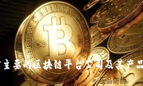目前主要的区块链平台公司及其产品解析