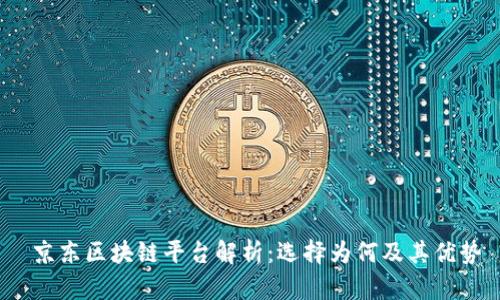  京东区块链平台解析：选择为何及其优势