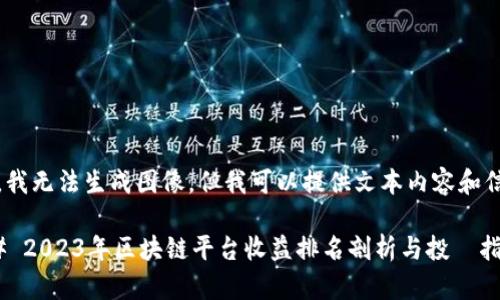 抱歉，我无法生成图像，但我可以提供文本内容和信息。 

### 2023年区块链平台收益排名剖析与投資指南