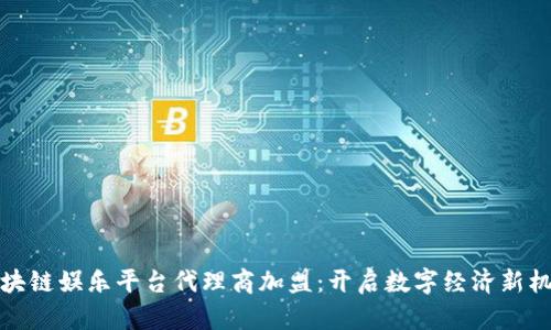 区块链娱乐平台代理商加盟：开启数字经济新机遇