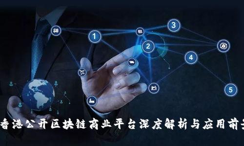 :香港公开区块链商业平台深度解析与应用前景