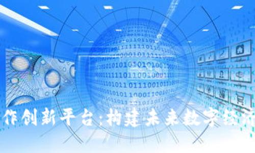 区块链合作创新平台:构建未来数字经济的新生态