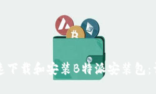 如何快速下载和安装B特派安装包:详细教程
