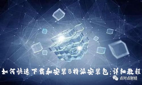 如何快速下载和安装B特派安装包:详细教程