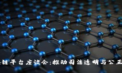 司法区块链平台座谈会:推动司法透明与公正的新模式