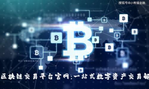互联网区块链交易平台官网:一站式数字资产交易解决方案
