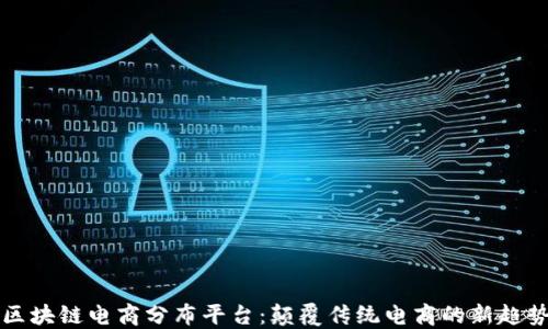 
区块链电商分布平台：颠覆传统电商的新趋势
