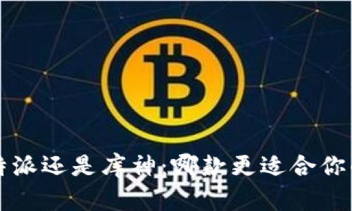 选择B特派还是库神:哪款更适合你的需求?