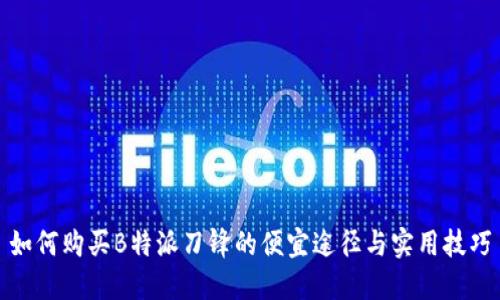 如何购买B特派刀锋的便宜途径与实用技巧