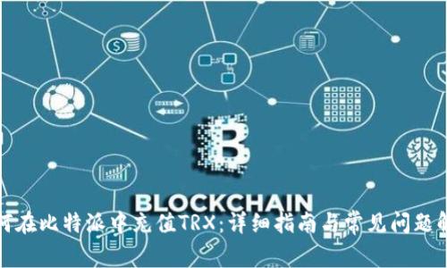 如何在比特派中充值TRX:详细指南与常见问题解答