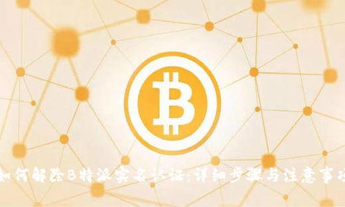 如何解除B特派实名认证:详细步骤与注意事项