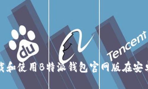 如何下载和使用B特派钱包官网版在安卓手机上