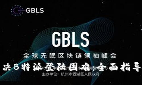 如何解决B特派登陆困难：全面指导与技巧