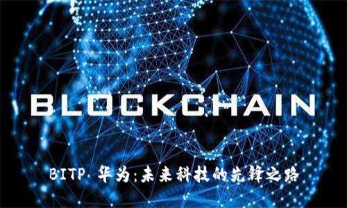 BITP 华为:未来科技的先锋之路