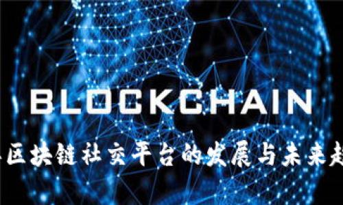 2022年区块链社交平台的发展与未来趋势分析