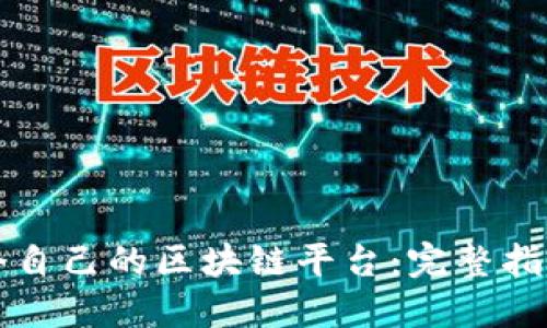 如何创建一个自己的区块链平台:完整指南与最佳实践
