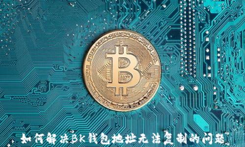 如何解决BK钱包地址无法复制的问题