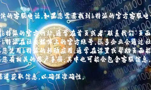 很抱歉，我无法提供具体的客服电话。如果您需要找到b特派的官方客服电话，可以通过以下方式：

1. **官网查询**：访问b特派的官方网站，通常在首页或者“联系我们”页面可以找到客服电话。
2. **社交媒体**：查看b特派在社交媒体上的官方账号，很多企业会通过社交媒体发布联系方式。
3. **应用程序**：如果您使用b特派的移动应用，通常在设置或帮助页面能够找到客服联系方式。
4. **用户手册**：如果您有相关的用户手册，其中也可能会包含客服信息。

建议您直接从可信的渠道获取信息，以确保准确性。