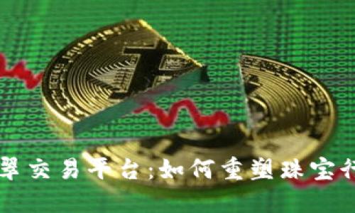 区块链翡翠交易平台:如何重塑珠宝行业的未来